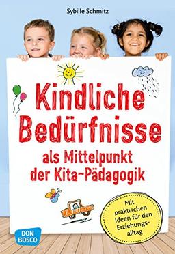 Kindliche Bedürfnisse als Mittelpunkt der Kita-Pädagogik: Mit praktischen Ideen für den Erziehungsalltag