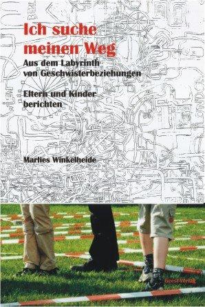 Ich suche meinen Weg: Aus dem Labyrinth von Geschwisterbeziehungen. Eltern und Kinder berichten