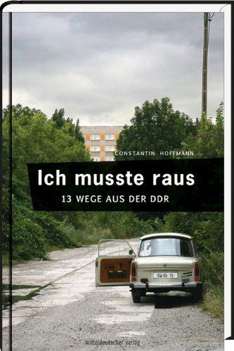 Ich musste raus. 13 Wege aus der DDR: Fluchtgeschichten