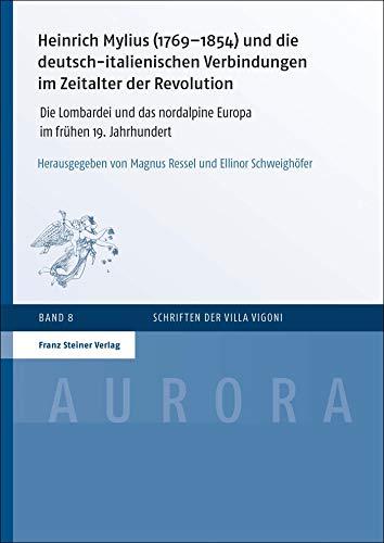 Heinrich Mylius (1769–1854) und die deutsch-italienischen Verbindungen im Zeitalter der Revolution: Die Lombardei und das nordalpine Europa im frühen ... (Aurora: Schriften der Villa Vigoni)