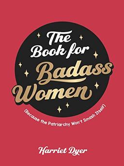 The Book for Badass Women: (Because the Patriarchy Won't Smash Itself): An Empowering Guide to Life for Strong Women