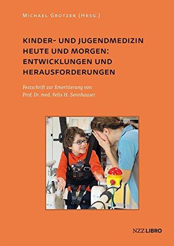 Kinder- und Jugendmedizin heute und morgen: Entwicklungen und Herausforderungen: Festschrift zur Emeritierung von Prof. Dr. med. Felix H. Sennhauser