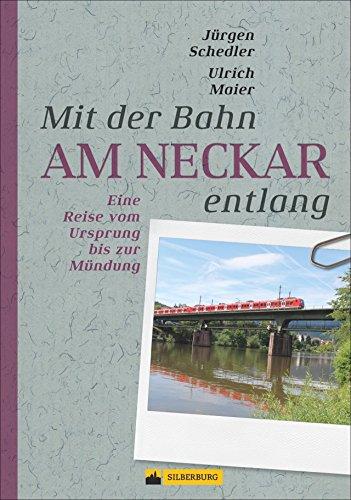 Am Neckar entlang. Eine Zugreise vom Ursprung bis zur Mündung. Von Schwenningen bis Mannheim. Mit Sehenswürdigkeiten entlang der Strecke, vielen Ausflugstipps und wichtigen Bahninfos.