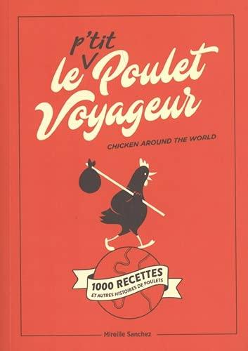 Le p'tit poulet voyageur : 1.000 recettes et autres histoires de poulets. Chicken around the world