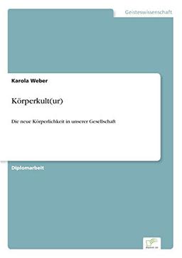 Körperkult(ur): Die neue Körperlichkeit in unserer Gesellschaft