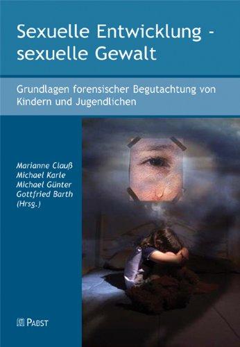 Sexuelle Entwicklung - sexuelle Gewalt: Grundlagen forensischer Begutachtung von Kindern und Jugendlichen