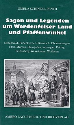 Sagen und Legenden um das Werdenfelser Land und Pfaffenwinkel: Mittenwald, Partenkirchen, Garmisch, Oberammergau, Ettal, Murnau, Steingaden, Schongau, Peiting, Peißenberg, Wessobrunn, Weilheim