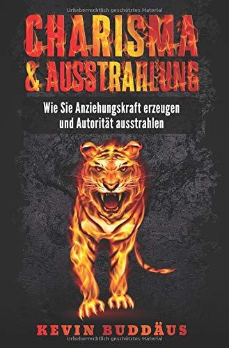 Charisma und Ausstrahlung - Wie Sie Anziehungskraft erzeugen und Autorität ausstrahlen: wirken Sie attraktiver auf andere Menschen und entwickeln Sie ein starkes Selbstbewusstsein