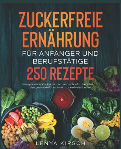 Zuckerfreie Ernährung für Anfänger und Berufstätige: 250 Rezepte ohne Zucker, einfach und schnell zubereitet, für den gesunden Start in ein zuckerfreies Leben.