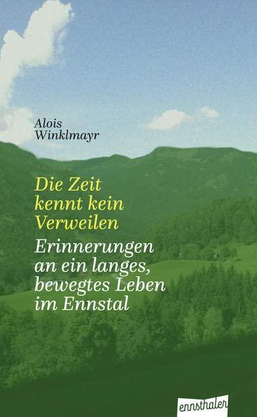 Die Zeit kennt kein Verweilen: Erinnerungen an ein langes, bewegtes Leben im Ennstal