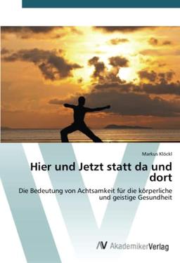 Hier und Jetzt statt da und dort: Die Bedeutung von Achtsamkeit für die körperliche und geistige Gesundheit