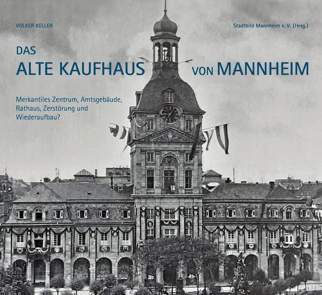 Das Alte Kaufhaus in Mannheim: Merkantiles Zentrum, Amtsgebäude, Rathaus, Zerstörung und Wiederaufbau?