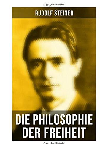 Die Philosophie der Freiheit: Grundzüge einer modernen Weltanschauung - seelische Beobachtungsresultate nach naturwissenschaftlicher Methode: die Vorbereitung der Anthroposophie