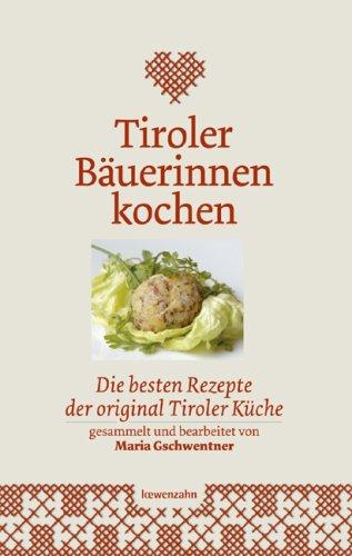 Tiroler Bäuerinnen kochen. Die besten Rezepte der original Tiroler Küche