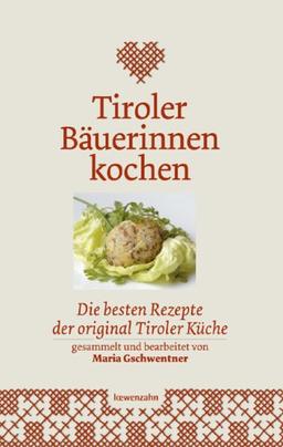 Tiroler Bäuerinnen kochen. Die besten Rezepte der original Tiroler Küche