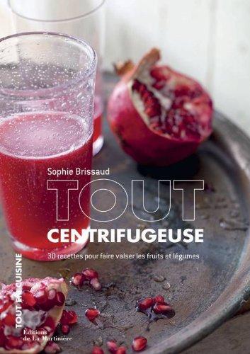 Tout centrifugeuse : 30 recettes pour faire valser les fruits et légumes