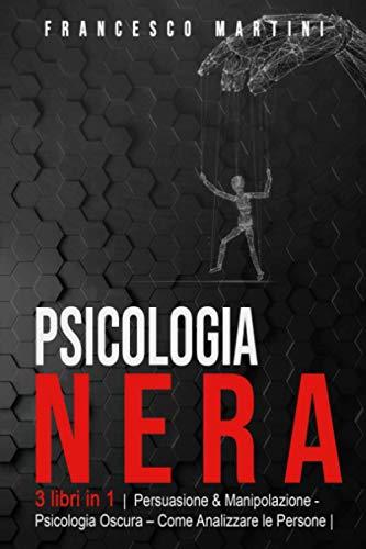 Psicologia Nera: 3 libri in 1 |Persuasione & Manipolazione - Psicologia Oscura - Analizzare le Persone| Le Tecniche segrete della Psicologia. Come persuadere, influenzare ed analizzare le persone