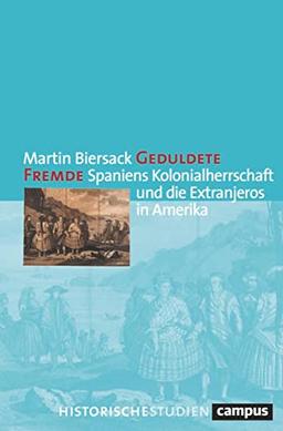 Geduldete Fremde: Spaniens Kolonialherrschaft und die Extranjeros in Amerika (Campus Historische Studien, 83)