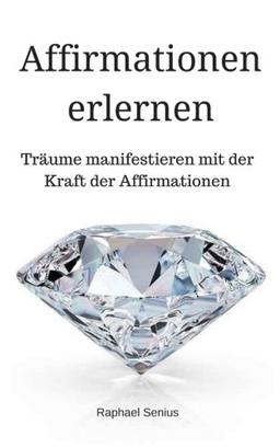 Affirmationen erlernen: Träume manifestieren und Ziele erreichen mit der Kraft der Affirmationen