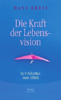 Die Kraft der Lebensvision: In 9 Schritten zum Glück