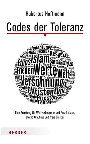 Codes der Toleranz: Eine Anleitung für Weltverbesserer und Pessimisten, streng Gläubige und freie Geister