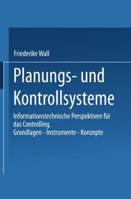 Planungs- und Kontrollsysteme: Informationstechnische Perspektiven Für Das Controlling. Grundlagen - Instrumente - Konzepte