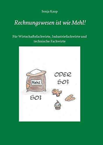 Rechnungswesen ist wie Mehl!: Für Wirtschaftsfachwirte, Industriefachwirte und technische Fachwirte