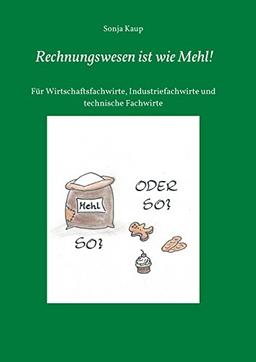 Rechnungswesen ist wie Mehl!: Für Wirtschaftsfachwirte, Industriefachwirte und technische Fachwirte