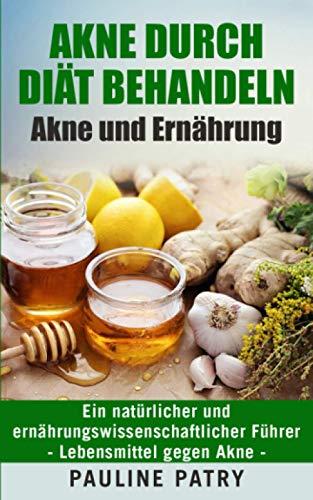 Akne durch Diät behandeln - Akne und Ernährung: Ein natürlicher und ernährungswissenschaftlicher Führer | Lebensmittel gegen Akne