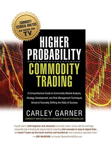 Higher Probability Commodity Trading: A Comprehensive Guide to Commodity Market Analysis, Strategy Development, and Risk Management Techniques Aimed at Favorably Shifting the Odds of Success