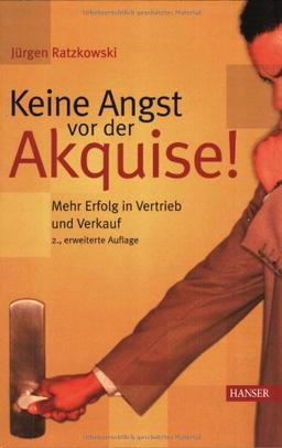 Keine Angst vor der Akquise!: Mehr Erfolg in Vertrieb und Verkauf