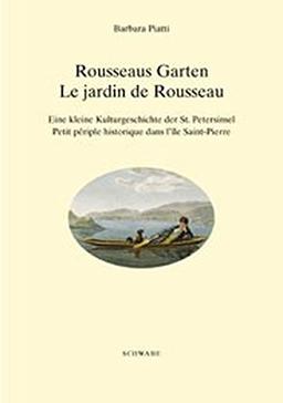 Rousseaus Garten / Le jardin de Rousseau. Eine kleine Kulturgeschichte der St. Petersinsel von Jean-Jacques Rousseau über die Schweizer Kleinmeister bis heute. (Französisch und Deutsch)