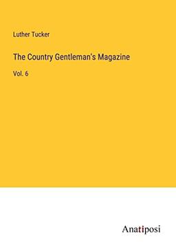 The Country Gentleman's Magazine: Vol. 6