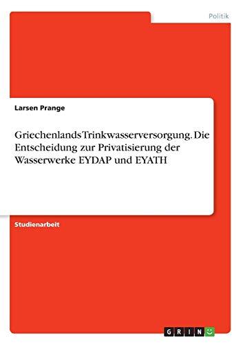 Griechenlands Trinkwasserversorgung. Die Entscheidung zur Privatisierung der Wasserwerke EYDAP und EYATH