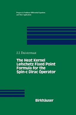 The Heat Kernel Lefschetz Fixed Point Formula for the Spin-c Dirac Operator (Progress in Nonlinear Differential Equations and Their Applications, 18, Band 18)