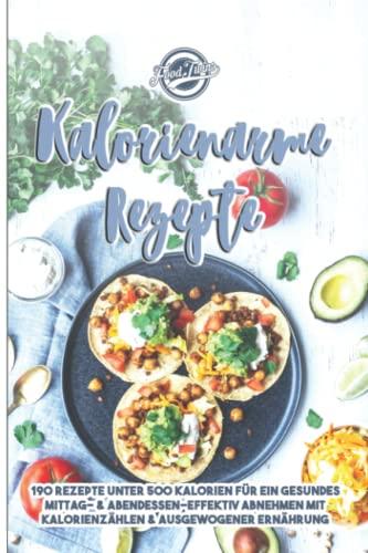 Kalorienarme Rezepte: 190 Rezepte unter 500 Kalorien für ein gesundes Mittag- & Abendessen - Effektiv Abnehmen mit Kalorien zählen & ausgewogener Ernährung