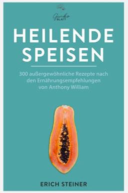 Heilende Speisen - 300 außergewöhnliche Rezepte nach den Ernährungsempfehlungen von Anthony William