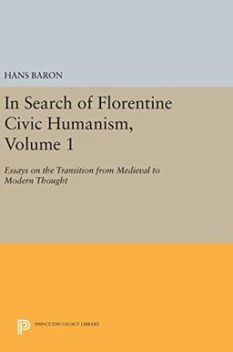 In Search of Florentine Civic Humanism, Volume 1: Essays on the Transition from Medieval to Modern Thought (Princeton Legacy Library)