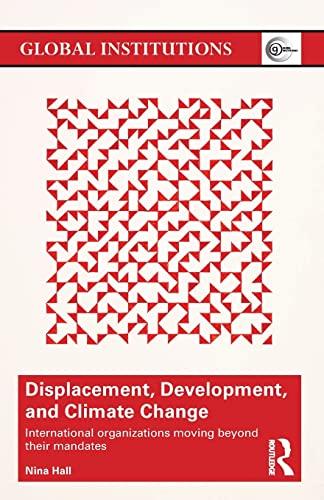 Displacement, Development, and Climate Change: International Organizations Moving Beyond Their Mandates (Global Institutions, 120, Band 120)