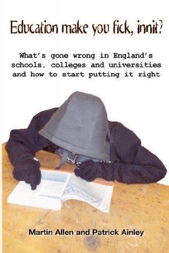 Education Make You Fick, Innit?: What's Gone Wrong with England's Schools, Colleges and Universities and How to Start Putting It Right