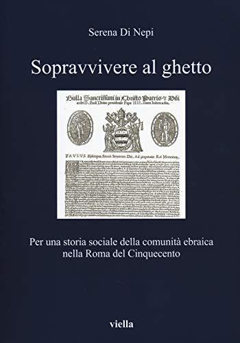 Sopravvivere al ghetto. Per una storia sociale della comunità ebraica nella Roma del Cinquecento (I libri di Viella)