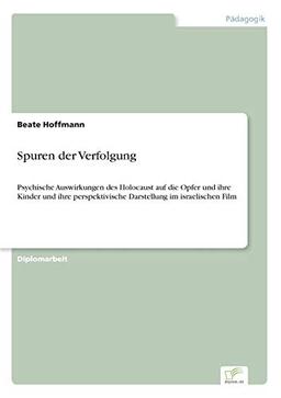 Spuren der Verfolgung: Psychische Auswirkungen des Holocaust auf die Opfer und ihre Kinder und ihre perspektivische Darstellung im israelischen Film