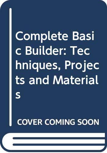 Complete Basic Builder: Techniques, Projects and Materials