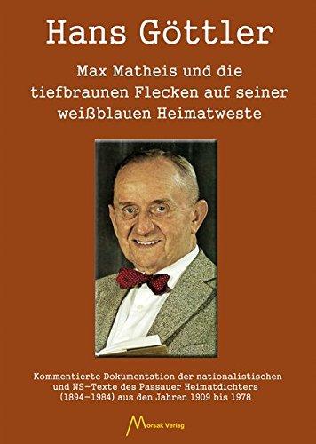 Max Matheis und die tiefbraunen Flecken auf seiner weißblauen Heimatweste: Kommentierte Dokumentation der nationalistischen und NS-Texte des Passauer ... (1894-1984) aus den Jahren 1909 bis 1978