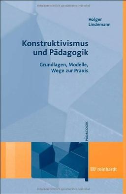 Konstruktivismus und Pädagogik: Grundlagen, Modelle, Wege zur Praxis