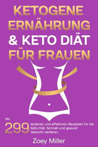 Ketogene Ernährung & Keto Diät für Frauen: Mit 299 leckeren und effektiven Rezepten für die Keto Diät. Schnell und gesund Gewicht verlieren.