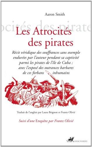 Les atrocités des pirates : récit véridique des souffrances sans exemple endurées par l'auteur pendant sa captivité parmi les pirates de l'île de Cuba, avec l'exposé des outrances barbares de ces forbans inhumains