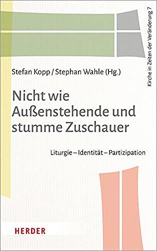 Nicht wie Außenstehende und stumme Zuschauer: Liturgie – Identität – Partizipation (Kirche in Zeiten der Veränderung)