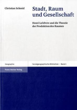 Stadt, Raum und Gesellschaft: Henri Lefebvre und die Theorie der Produktion des Raumes (Sozialgeographische Bibliothek, Band 1)