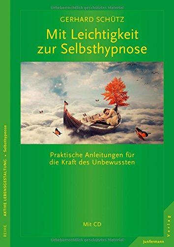 Mit Leichtigkeit zur Selbsthypnose: Praktische Anleitungen für die Kraft des Unbewussten.